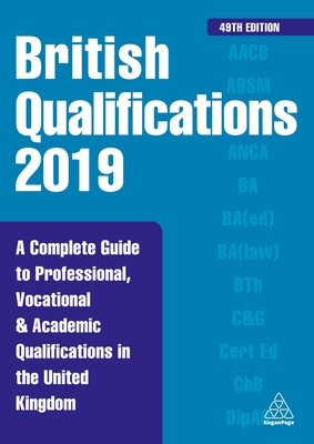British Qualifications 2019: A Complete Guide to Professional, Vocational and Academic Qualifications in the United Kingdom - Editorial, Kogan Page