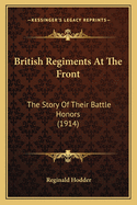 British Regiments at the Front: The Story of Their Battle Honors (1914)