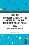 British Representations of the Middle East in the Exhibition Space, 1850-1932: Race, Gender, and Morality