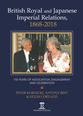 British Royal and Japanese Imperial Relations, 1868-2018: 150 Years of Association, Engagement and Celebration - Kornicki, Peter (Contributions by), and Best, Anthony, and Cortazzi, Hugh (Contributions by)