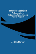 British Socialism; An Examination of Its Doctrines, Policy, Aims and Practical Proposals