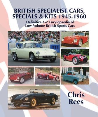BRITISH SPECIALIST CARS, SPECIALS & KITS 1945-1960: Definitive A-Z Encylopaedia of Low-Volume British Sports Cars - Rees, Chris
