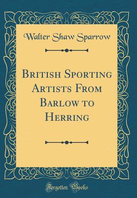 British Sporting Artists from Barlow to Herring (Classic Reprint) - Sparrow, Walter Shaw