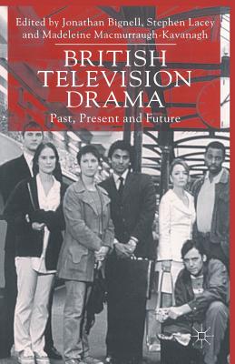 British Television Drama: Past, Present and Future - Bignell, Jonathan, and Lacey, Stephen