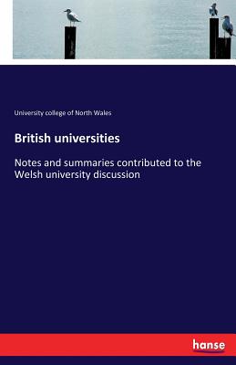 British universities: Notes and summaries contributed to the Welsh university discussion - Of North Wales, University College