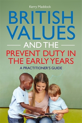 British Values and the Prevent Duty in the Early Years: A Practitioner's Guide - Maddock, Kerry