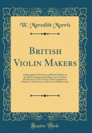 British Violin Makers: A Biographical Dictionary of British Makers of Stringed Instruments and Bows and a Critical Description of Their Work; With Introductory Chapters, and Numerous Portraits and Illustrations (Classic Reprint)