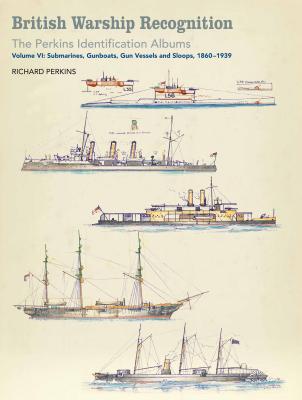 British Warship Recognition: The Perkins Identific: Volume VI: Submarines, Gunboats, Sloops and Minesweepers, 1860-1939 Volume 6 - Perkins, Estate Of Richard, and Choong, Andrew (Introduction by)