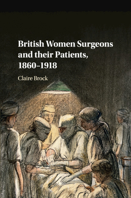British Women Surgeons and their Patients, 1860-1918 - Brock, Claire