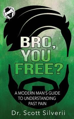 Bro, You Free?: A Modern Man's Guide to Understanding Past Pain (Part 1) - Silverii, Scott