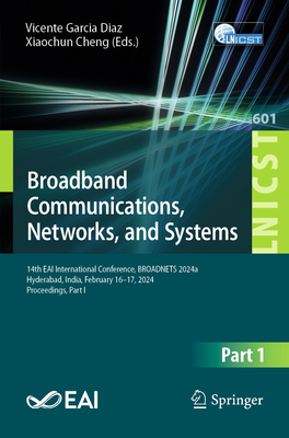 Broadband Communications, Networks, and Systems: 14th EAI International Conference, BROADNETS 2024, Hyderabad, India, February 16-17, 2024, Proceedings, Part I - Cheng, Xiaochun (Editor)