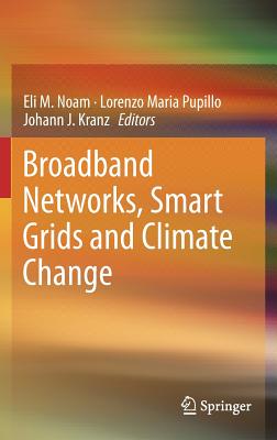 Broadband Networks, Smart Grids and Climate Change - Noam, Eli M (Editor), and Pupillo, Lorenzo Maria (Editor), and Kranz, Johann J (Editor)