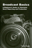 Broadcast Basics: A Beginner's Guide to Television News Reporting and Production