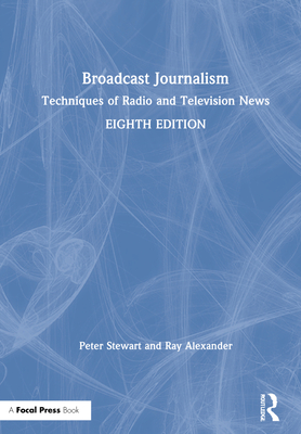 Broadcast Journalism: Techniques of Radio and Television News - Stewart, Peter, and Alexander, Ray