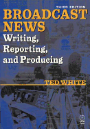 Broadcast News Writing, Reporting, and Producing - White, Ted, and Barnas, Frank