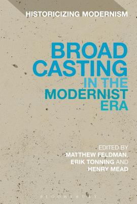 Broadcasting in the Modernist Era - Feldman, Matthew, Dr. (Editor), and Mead, Henry (Editor), and Tonning, Erik, Dr. (Editor)