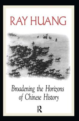 Broadening the Horizons of Chinese History: Discourses, Syntheses, and Comparisons - Huang, Ray