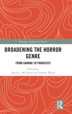 Broadening the Horror Genre: From Gaming to Paratexts - McDaniel, Jamie L (Editor), and Wood, Andrea (Editor)