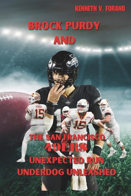 BROCK PURDY And THE SAN FRANCISCO 49ERS: Unexpected Run Underdog Unleashed - Forand, Kenneth V