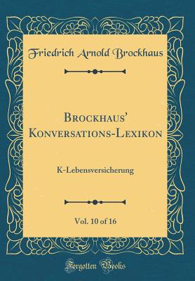Brockhaus' Konversations-Lexikon, Vol. 10 of 16: K-Lebensversicherung (Classic Reprint) - Brockhaus, Friedrich Arnold