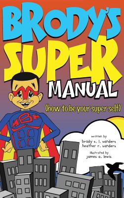 Brody's Super Manual: How to be Your Super Self - Sanders, Heather R, and Sanders, Brody S L