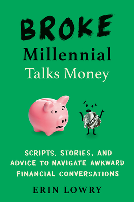 Broke Millennial Talks Money: Scripts, Stories, and Advice to Navigate Awkward Financial Conversations - Lowry, Erin