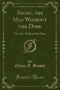 Broke, the Man Without the Dime: The Man Without the Dime (Classic Reprint)