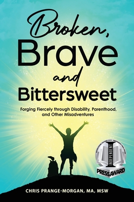 Broken, Brave and Bittersweet: Forging Fiercely Through Disability, Parenthood, and Other Misadventures - Prange-Morgan, Chris