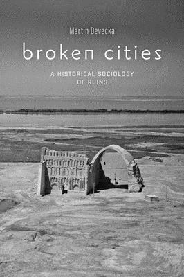 Broken Cities: A Historical Sociology of Ruins - Devecka, Martin