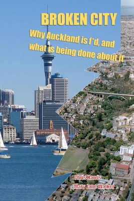 Broken City: Why Auckland is f*d and what is being done about it - Walker, Mary Jane, and Harris, Chris