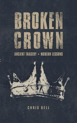 Broken Crown: Ancient Tragedy Modern Lessons - Bell, Chris