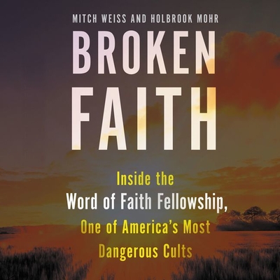 Broken Faith: Inside the Word of Faith Fellowship, One of America's Most Dangerous Cults - Weiss, Mitch, and Mohr, Holbrook, and Leheny, Vivienne (Read by)