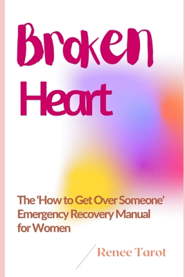 Broken Heart: The 'How to Get Over Someone' Emergency Recovery Manual for Women - Tarot, Renee