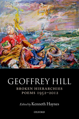 Broken Hierarchies: Poems 1952-2012 - Hill, Geoffrey, and Haynes, Kenneth (Editor)