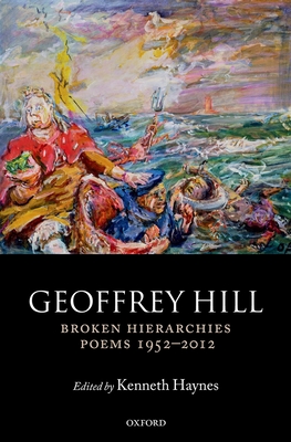 Broken Hierarchies: Poems 1952-2012 - Hill, Geoffrey, and Haynes, Kenneth (Editor)