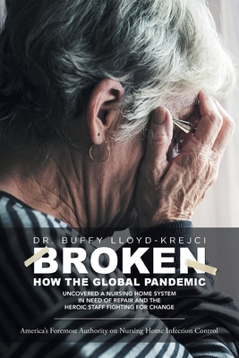 Broken: How the Global Pandemic Uncovered a Nursing Home System in Need of Repair and the Heroic Staff Fighting for Change - Lloyd-Krejci, Buffy