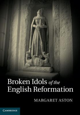 Broken Idols of the English Reformation - Aston, Margaret