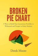 Broken Pie Chart: 5 Ways to Build Your Investment Portfolio to Withstand and Prosper in Risky Markets
