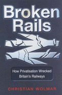Broken Rails: How Privatisation Wrecked Britain's Railways