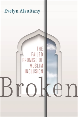 Broken: The Failed Promise of Muslim Inclusion - Alsultany, Evelyn