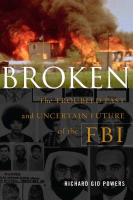 Broken: The Troubled Past and Uncertain Future of the FBI - Powers, Richard Gid, Dr., PH.D.