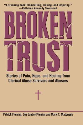 Broken Trust: Stories of Pain, Hope, and Healing from Clerical Abuse Survivors and Abusers - Fleming, Patrick, and Lauber-Fleming, Sue, and Matousek, Mark T