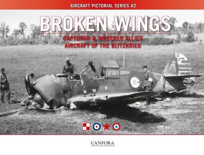 Broken Wings: Captured & Wrecked Aircraft of the Blitzkrieg - Laemlein, Tom