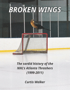 Broken Wings: The sordid history of the NHL's Atlanta Thrashers (1999-2011)
