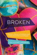 Broken: Women's Stories of Intimate and Institutional Harm and Repair Volume 12