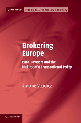 Brokering Europe: Euro-Lawyers and the Making of a Transnational Polity - Vauchez, Antoine