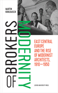 Brokers of Modernity: East Central Europe and the Rise of Modernist Architects, 1910-1950