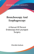 Bronchoscopy And Esophagoscopy: A Manual Of Peroral Endoscopy And Laryngeal Surgery