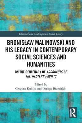 Bronislaw Malinowski and His Legacy in Contemporary Social Sciences and Humanities: On the Centenary of Argonauts of the Western Pacific - Kubica, Gra yna (Editor), and Brzezi ski, Dariusz (Editor)