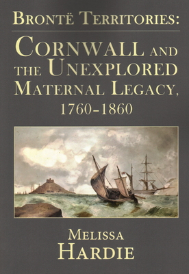Bronte Territories: Cornwall and the Unexplored Maternal Legacy, 1760-1870 - Hardie, Melissa